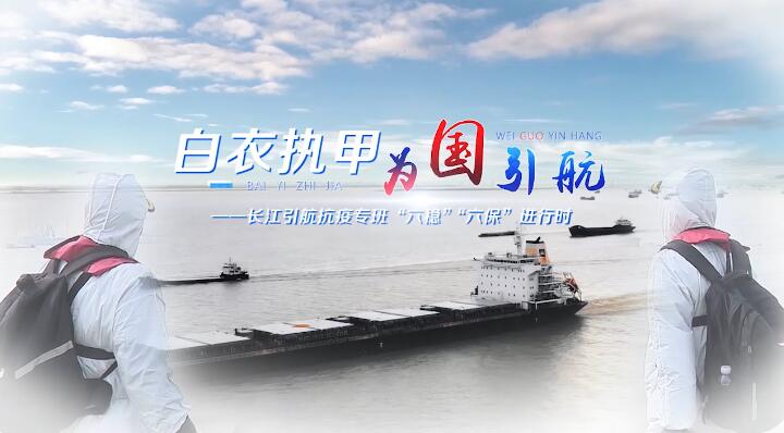  Piloting for the country in white clothes -- Six stabilities and six guarantees of the Yangtze River Piloting Anti epidemic Special Class