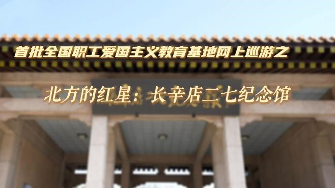  [CAMCE Video] The first batch of national staff patriotism education base: the red star in the north - Changxindian Erqi Memorial Hall