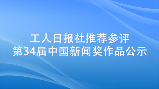  Publicity of works recommended by Workers' Daily to participate in the 34th China News Award