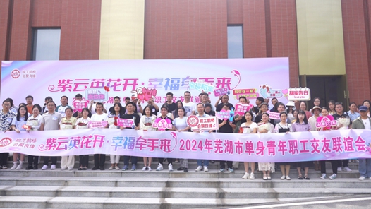 2024年“皖工鹊桥 会聚良缘”芜湖市单身青年职工交友联谊会举办