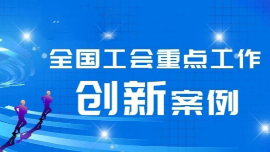 充分激发工会创新能量 更好为职工群众服务——2024年度十大创新实践经验选登