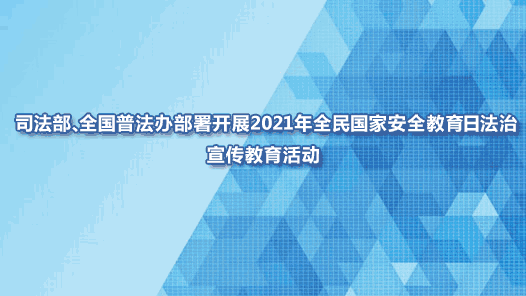 司法部、全国普法办部署开展2021年全民国家安全教育日法治宣传教育活动