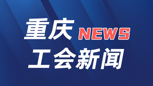 重庆市总工会将组织系列活动庆“五一”