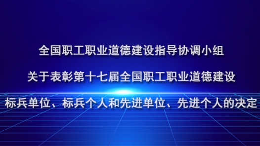 中华全国总工会、中共中央宣传部、中央文明办、工业和信息化部、商务部、国务院国资委关于表彰第十七届全国职工职业道德建设标兵单位、标兵个人和先进单位、先进个人的决定