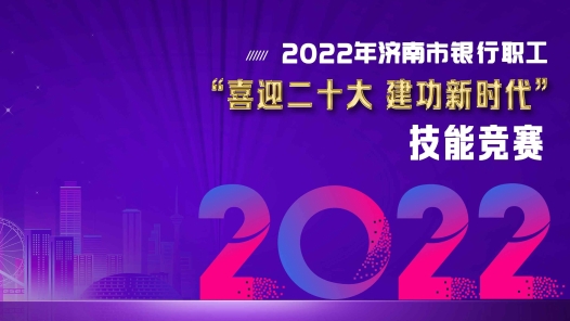 2022年网络正能量创新活动｜喜迎二十大，建功新时代！2022年济南市银行业职工技能竞赛