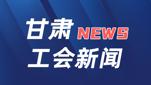 甘肃省总工会启动“工会送清凉 防暑保安康”活动