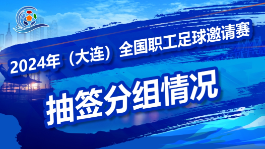 2024年（大连）全国职工足球邀请赛领队会及抽签仪式召开