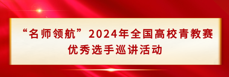 “名师领航”2024年全国高校青教赛优秀选手巡讲活动