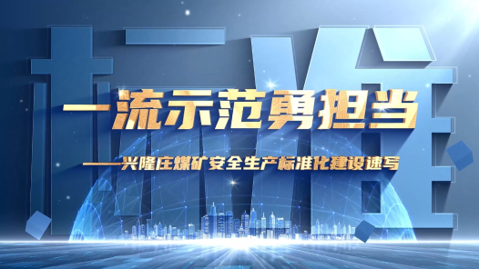 《一流示范勇担当——兴隆庄煤矿安全生产标准化建设速写》