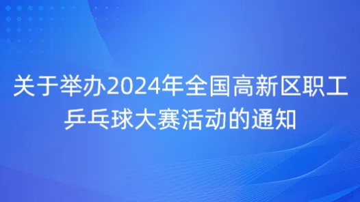 关于举办2024年全国高新区职工乒乓球大赛活动的通知