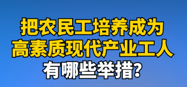 工视频丨农民工如何成为高素质的现代产业工人？这些举措了解下！