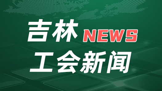 吉林省总工会学习宣传贯彻《中共中央 国务院关于深化产业工人队伍建设改革的意见》