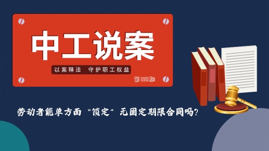 中工说案丨第130期：劳动者能单方面“锁定”无固定期限合同吗？