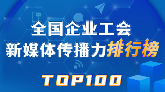 中国铁建、中铁乌鲁木齐局、富士康位列前三！新一期全国企业工会新媒体传播力TOP100出炉