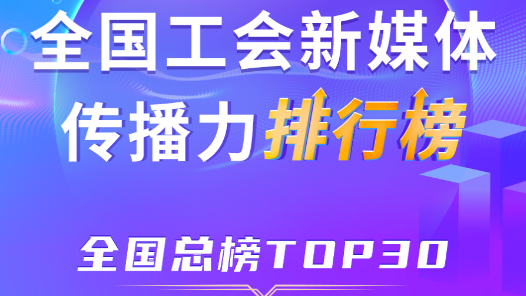 11月全国工会新媒体传播力总榜TOP30揭晓