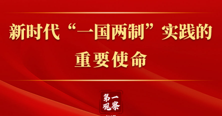 第一观察｜新时代“一国两制”实践的重要使命